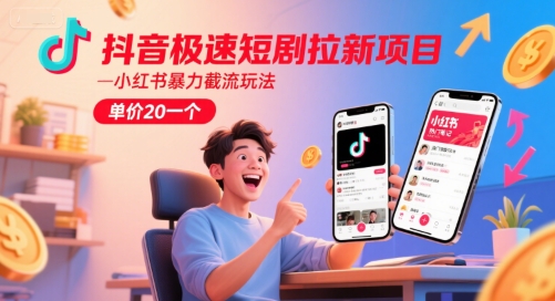 抖音极速短剧拉新项目，小红书暴力截流玩法，单价20一个-生财