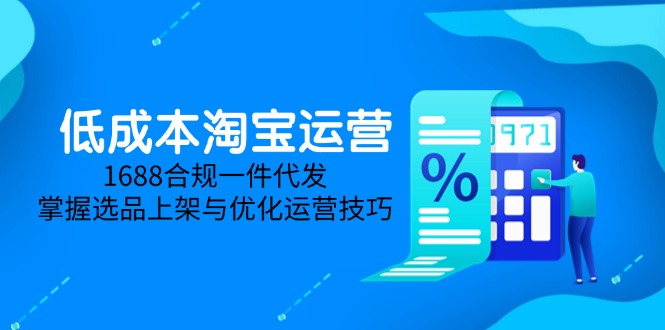 低成本淘宝运营-5月更新，1688合规一件代发，掌握选品上架与优化运营技巧-生财