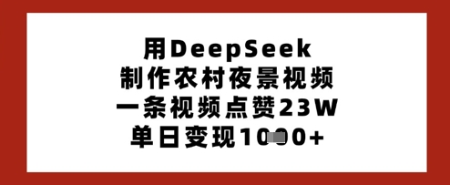 用DeepSeek制作农村夜景视频,一条视频点赞23W,单日变现多张-生财