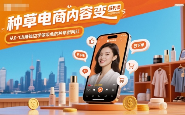 种草电商内容变现系列课,从0-1边賺钱边学做吸金的种草型网红-生财