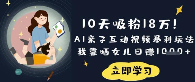 10天吸粉18W!AI亲子互动视频暴利玩法,我靠晒女儿日入数张-生财