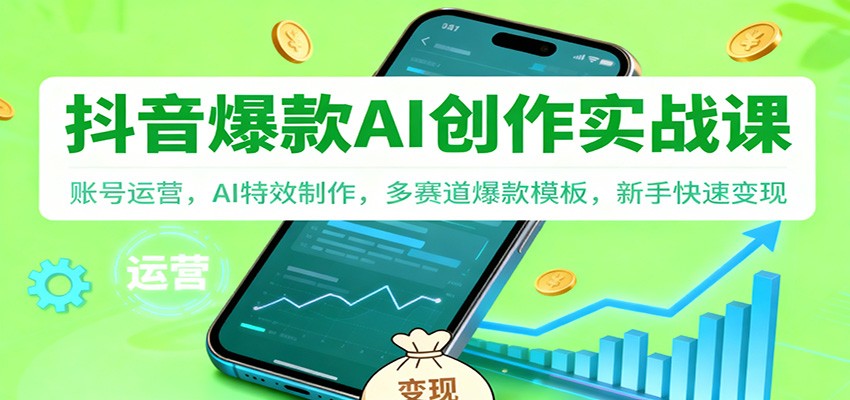 抖音AI爆款创作实战课:账号运营,AI特效制作,多赛道爆款模板,新手快速变现-生财