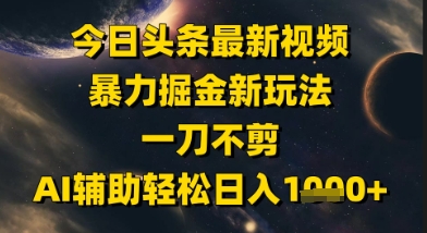 今日头条最新美女视频暴力掘金新玩法,一刀不剪,AI辅助轻松日入1k+-生财
