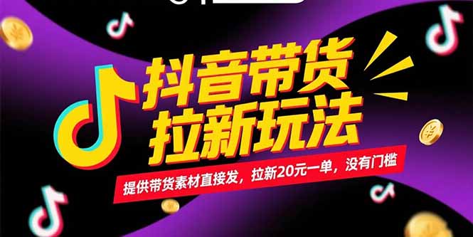 抖音带货拉新玩法,提供带货素材直接发,拉新20元一单,没有门槛-生财