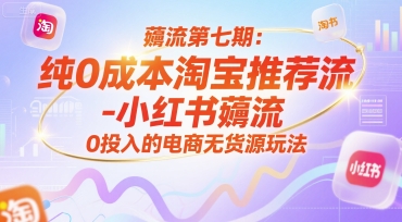 薅流第七期：纯0成本淘宝推荐流-小红书薅流最新版目，0投入的电商无货源玩法(附赠往期)-生财