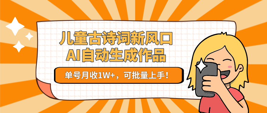 儿童古诗词新风口!AI自动生成作品,单号月收1W+,可批量上手!-生财