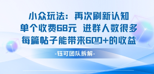 小众玩法再次刷新认知单个收费68米进群人数很多每篇帖子能带来6张的收益-生财
