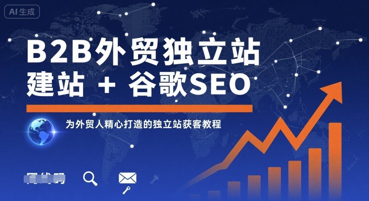 B2B外贸独立站建站+谷歌SEO,为外贸人精心打造的独立站获客教程-生财