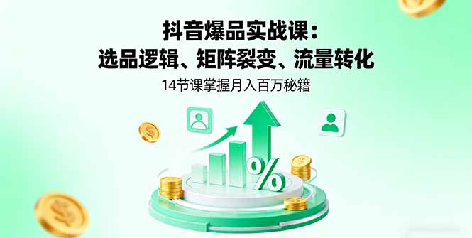 抖音爆品实战课:选品逻辑、矩阵裂变、流量转化,14节课掌握月入百万秘籍-生财