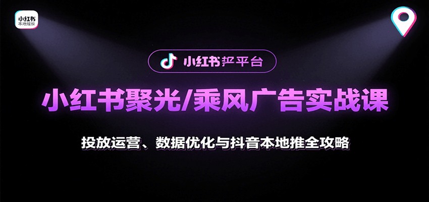 小红书聚光/乘风广告实战课：投放运营、数据优化与抖音本地推全攻略-生财