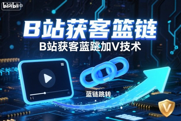 B站获客篮链跳转加V技术,B站获客蓝链跳转技术-生财