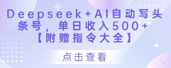 Deepseek+AI自动写头条号,单日收入500+ 【附赠指令大全】-生财