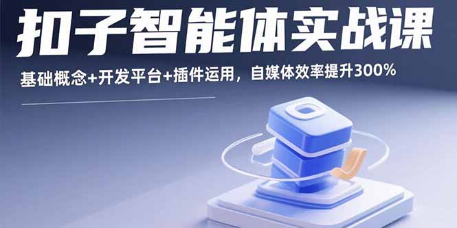 扣子智能体实战课,基础概念+开发平台+插件运用,自媒体效率提升300%-生财