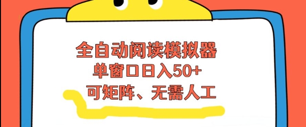 全自动阅读模拟器，单窗口50+靠高效流量获取收益，无需人工，可矩阵操作【揭秘】-生财