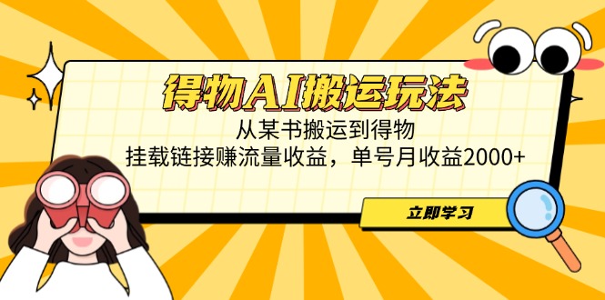 得物AI搬运玩法，从某书搬运到得物，挂载链接赚流量收益，单号月收益2000+-生财