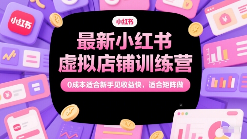 最新小红书虚拟店铺训练营,0成本适合新手见收益快,适合矩阵做-生财