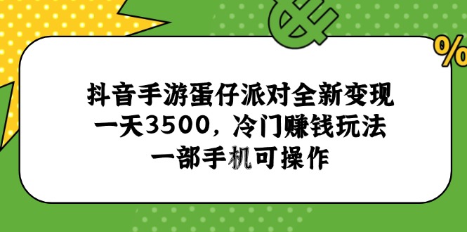 抖音手游蛋仔派对全新变现，一天3500，冷门赚钱玩法，一部手机可操作-生财