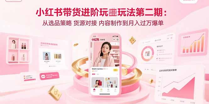 小红书带货进阶玩法第二期:从选品策略 货源对接 内容制作到月入过万爆单-生财