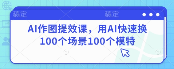AI作图提效课,用AI快速换100个场景100个模特-生财