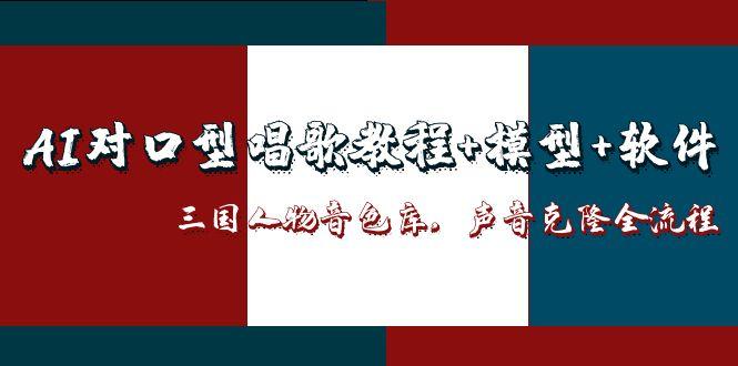 AI对口型唱歌教程+模型+软件,三国人物音色库,声音克隆全流程-生财