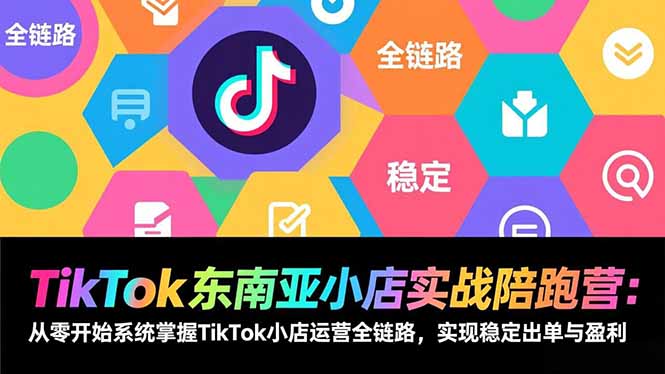 TikTok东南亚小店实战陪跑营：从零开始系统掌握TikTok小店运营全链路，实现稳定出单与盈利-生财