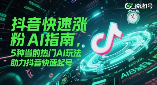 抖音快速涨粉AI指南，5种当前热门AI玩法，助力抖音快速起号-生财
