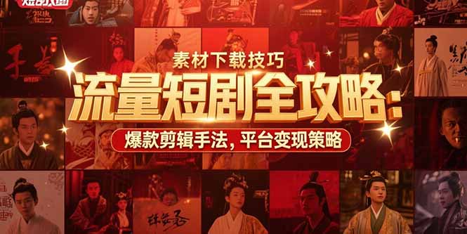 流量短剧全攻略:素材下载技巧,爆款剪辑手法,平台变现策略-生财