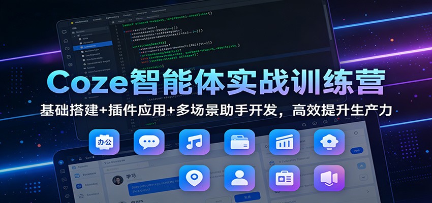 Coze智能体实战训练营:基础搭建+插件应用+多场景助手开发,高效提升生产力-生财