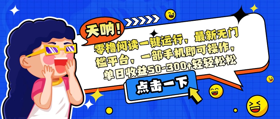 零撸阅读一键运行，最新无门槛平台，一部手机即可操作，单日收益50-300…-生财