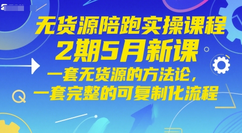无货源陪跑实操课程2期5月新课,一套无货源的方法论,一套完整的可复制化流程-生财
