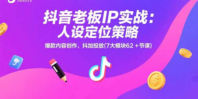 抖音老板IP实战:人设定位策略,爆款内容创作,抖加投放(7大模块62+节课-生财