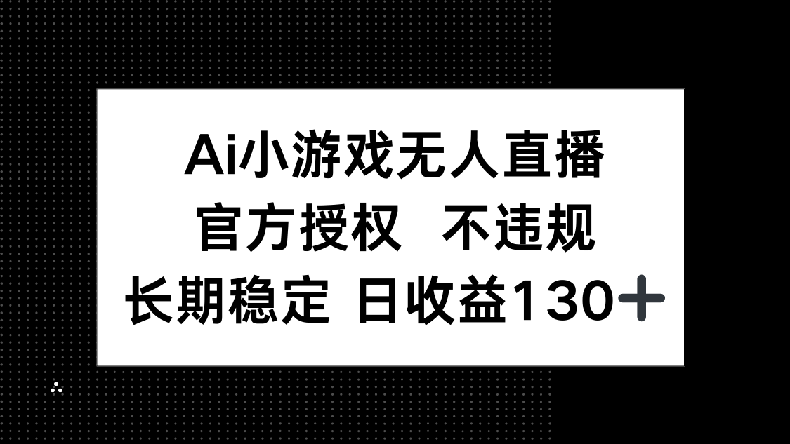 AI小游戏无人直播，官方授权 不违规，单日平均收益130+-生财