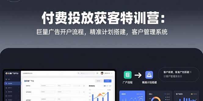 付费投放获客特训营:巨量广告开户流程,精准计划搭建,客户管理系统-生财