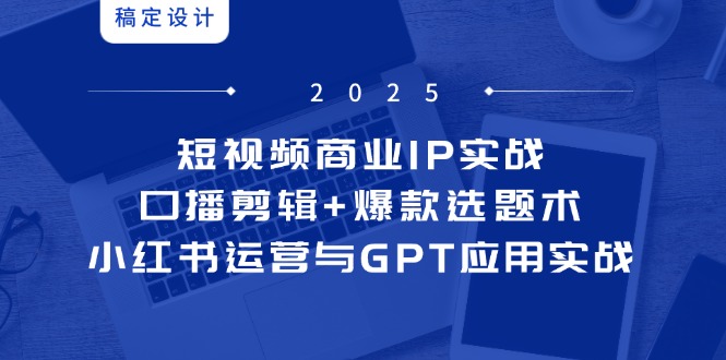短视频商业IP实战6期:口播剪辑+爆款选题术,小红书运营与GPT应用实战-生财