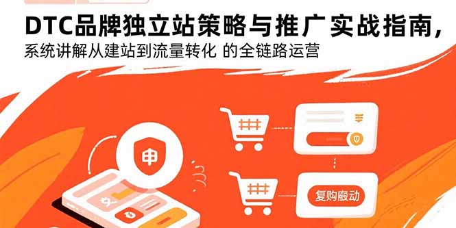 DTC品牌独立站策略与推广实战指南,系统讲解从建站到流量转化的全链路运营-生财