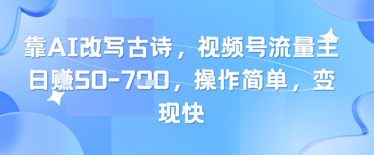 靠AI改写古诗,视频号流量主日入几张,操作简单,变现快-生财