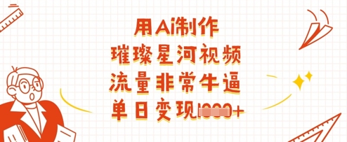 用Ai制作璀璨星河视频，流量非常牛逼，单日变现多张-生财