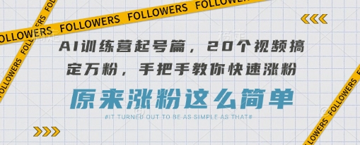 AI训练营起号篇,20个视频搞定万粉,手把手教你快速涨粉-生财