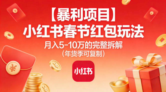 【暴利项目】小红书春节红包玩法月入5W的完整拆解(年货季可复制)-生财