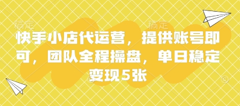 快手小店代运营,提供账号即可,团队全程操盘,单日稳定变现5张【揭秘】-生财