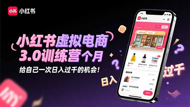 小红书虚拟电商3.0训练营:2025最后1个月,给自己一次日入过千的机会!-生财