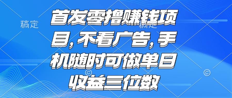 零撸赚钱项目 不看广告 手机随时可做 单日收益三位数-生财