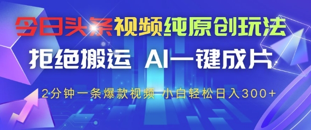 今日头条视频纯原创玩法,拒绝搬运,AI一键成片, 2分钟一条爆款视频,小白也能轻松日入3张+【揭秘】-生财
