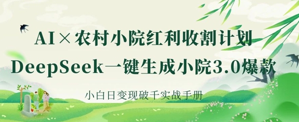 AI+农村小院红利收割:DeepSeek一键生成小院3.0爆款,小白日变现破千实战手册-生财