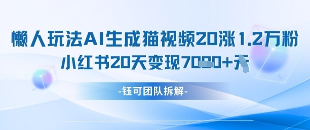 懒人玩法AI生成猫咪图片视频,20涨1.2W万粉,小红书商单20天变现7k-生财