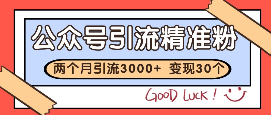 公众号精准粉引流玩法 2个月3000+精准粉 变现30万+-生财