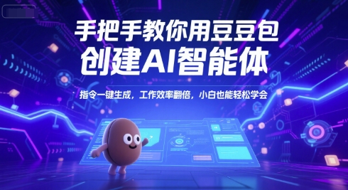 手把手教你用豆包创建AI智能体,指令一键生成,工作效率翻倍,小白也能轻松学会-生财