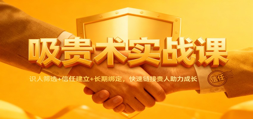吸贵术实战课：识人筛选+信任建立+长期绑定，快速链接贵人助力成长-生财