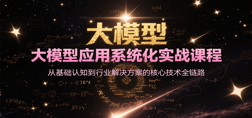 大模型应用系统化实战课程，从基础认知到行业解决方案的核心技术全链路-生财
