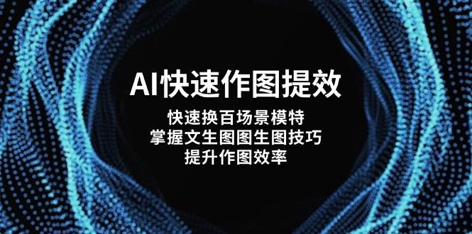 AI快速作图提效,快速换百场景模特,掌握文生图图生图技巧,提升作图效率-生财